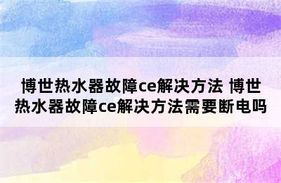 博世热水器故障ce解决方法 博世热水器故障ce解决方法需要断电吗